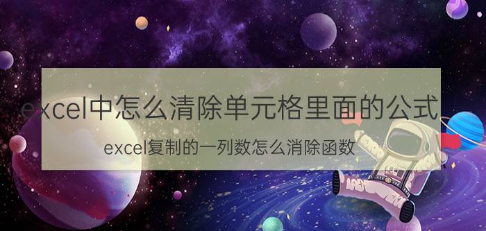 excel中怎么清除单元格里面的公式 excel复制的一列数怎么消除函数？